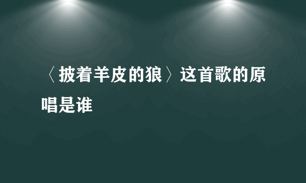 〈披着羊皮的狼〉这首歌的原唱是谁