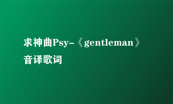 求神曲Psy-《gentleman》音译歌词