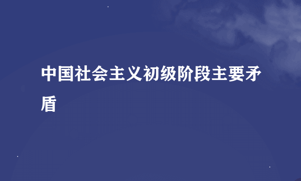 中国社会主义初级阶段主要矛盾