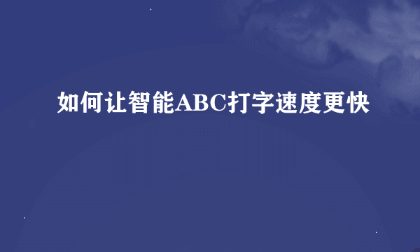 如何让智能ABC打字速度更快