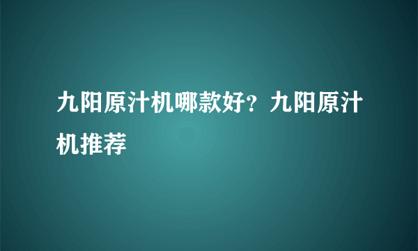 九阳原汁机哪款好？九阳原汁机推荐