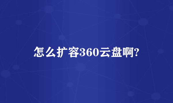 怎么扩容360云盘啊?