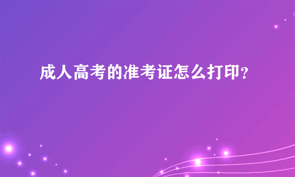 成人高考的准考证怎么打印？