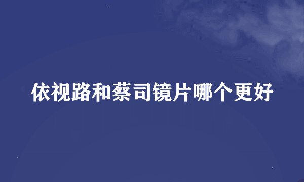 依视路和蔡司镜片哪个更好