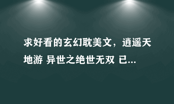 求好看的玄幻耽美文，逍遥天地游 异世之绝世无双 已经看过了