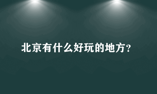 北京有什么好玩的地方？