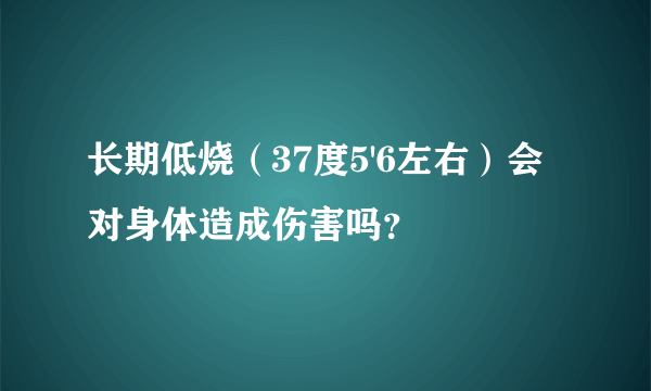 长期低烧（37度5'6左右）会对身体造成伤害吗？