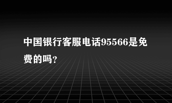 中国银行客服电话95566是免费的吗？