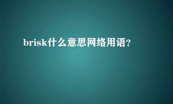 brisk什么意思网络用语？