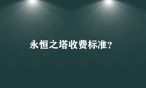 永恒之塔收费标准？