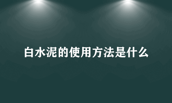 白水泥的使用方法是什么