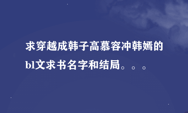 求穿越成韩子高慕容冲韩嫣的bl文求书名字和结局。。。