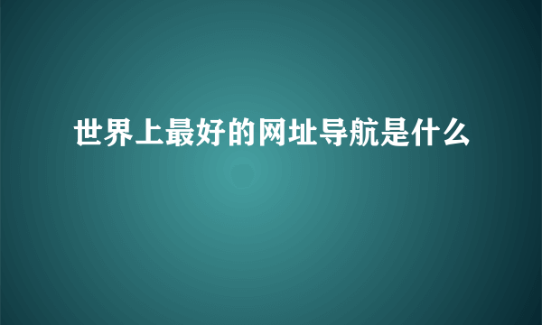 世界上最好的网址导航是什么