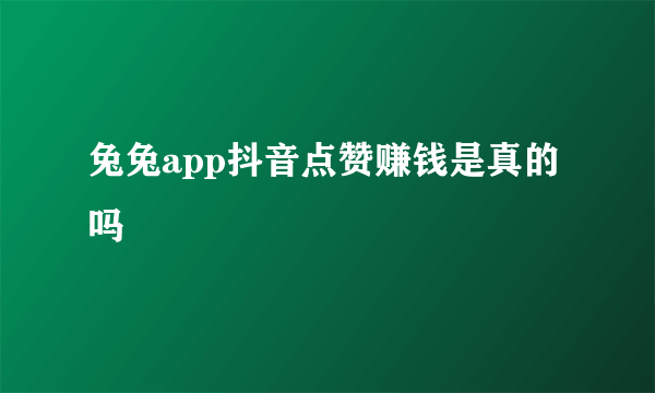 兔兔app抖音点赞赚钱是真的吗