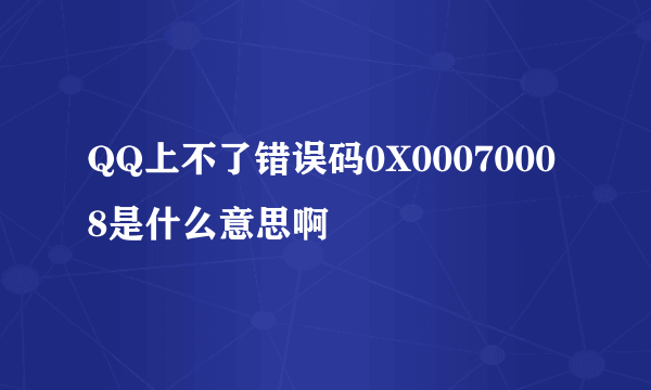 QQ上不了错误码0X00070008是什么意思啊