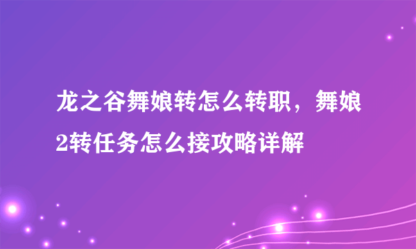 龙之谷舞娘转怎么转职，舞娘2转任务怎么接攻略详解