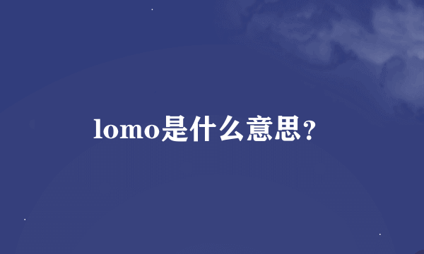 lomo是什么意思？