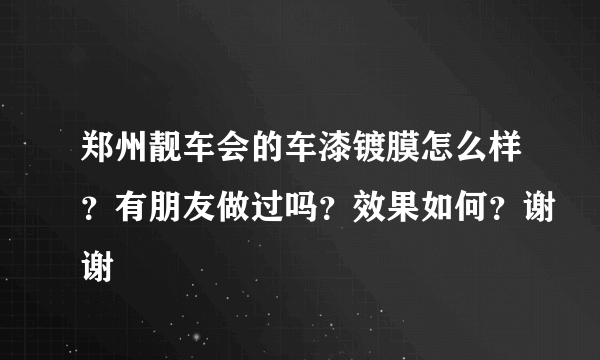 郑州靓车会的车漆镀膜怎么样？有朋友做过吗？效果如何？谢谢