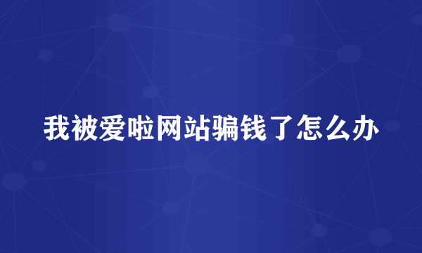 我被爱啦网站骗钱了怎么办