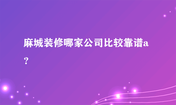 麻城装修哪家公司比较靠谱a？