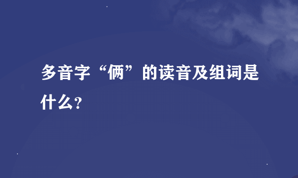 多音字“俩”的读音及组词是什么？