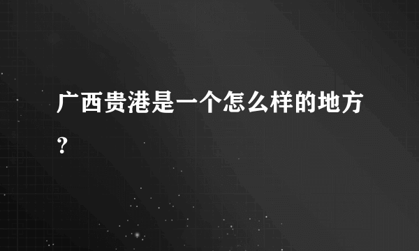 广西贵港是一个怎么样的地方？