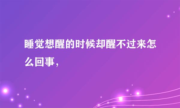 睡觉想醒的时候却醒不过来怎么回事，