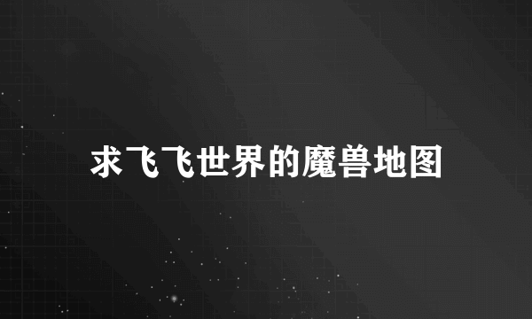 求飞飞世界的魔兽地图