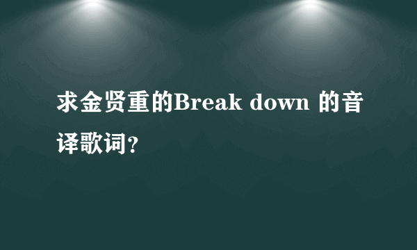 求金贤重的Break down 的音译歌词？