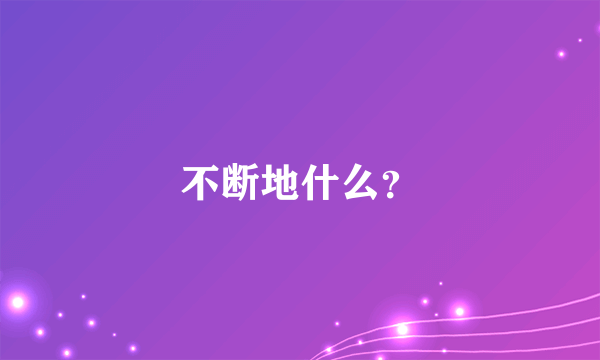 不断地什么？