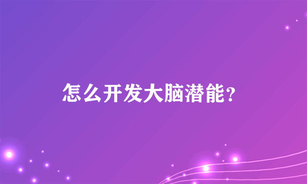 怎么开发大脑潜能？