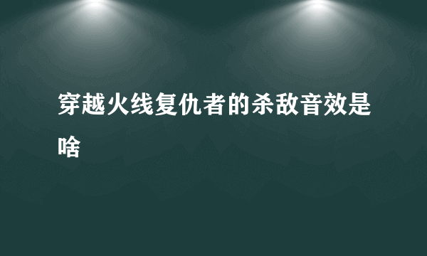 穿越火线复仇者的杀敌音效是啥