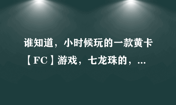 谁知道，小时候玩的一款黄卡【FC】游戏，七龙珠的，RPG类型，用卡片的，那是什么游戏，最好带下载地址