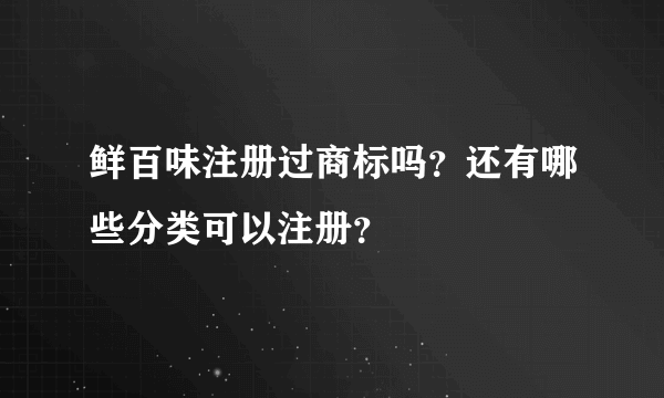 鲜百味注册过商标吗？还有哪些分类可以注册？