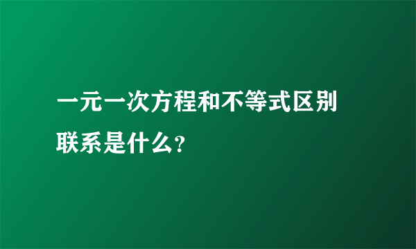 一元一次方程和不等式区别 联系是什么？