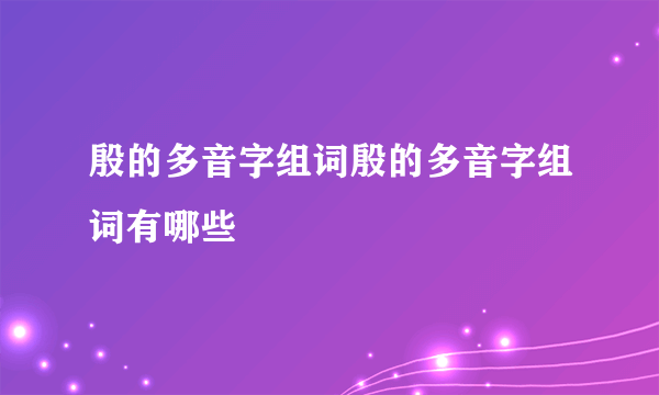 殷的多音字组词殷的多音字组词有哪些