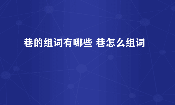 巷的组词有哪些 巷怎么组词