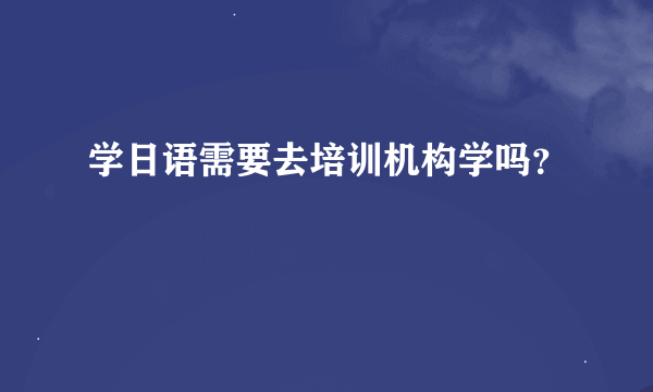 学日语需要去培训机构学吗？