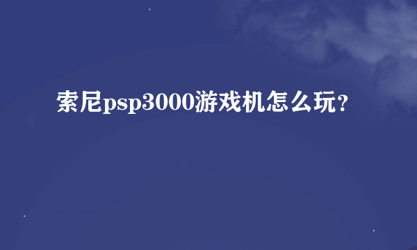 索尼psp3000游戏机怎么玩？