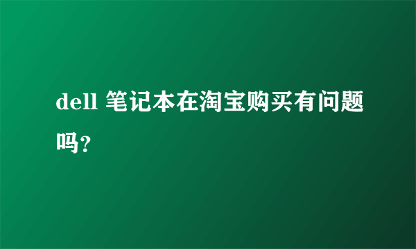 dell 笔记本在淘宝购买有问题吗？