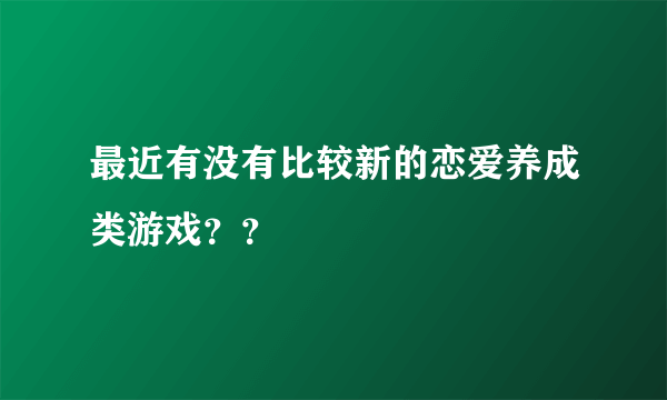 最近有没有比较新的恋爱养成类游戏？？