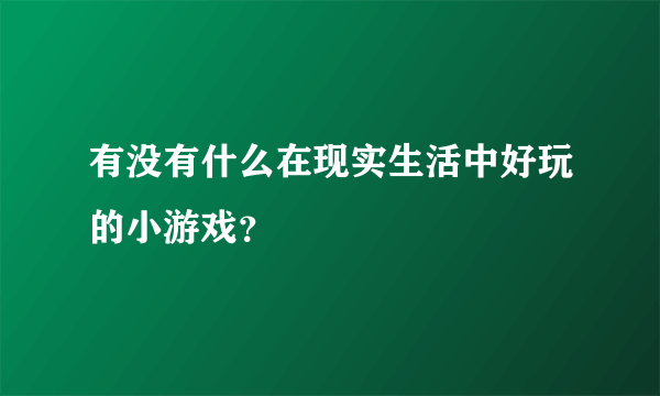 有没有什么在现实生活中好玩的小游戏？