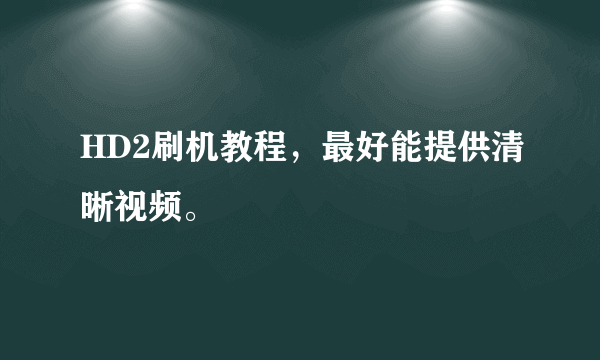 HD2刷机教程，最好能提供清晰视频。