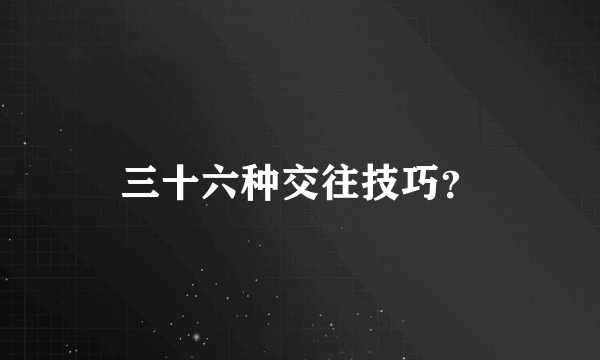 三十六种交往技巧？