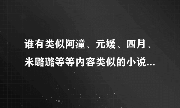 谁有类似阿潼、元媛、四月、米璐璐等等内容类似的小说作品集，麻烦发送以下，发送至fangxinlongfeng@126.