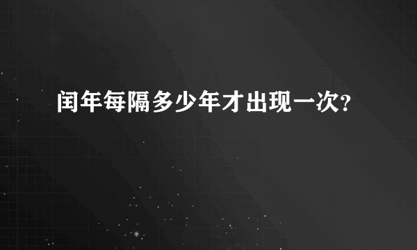 闰年每隔多少年才出现一次？