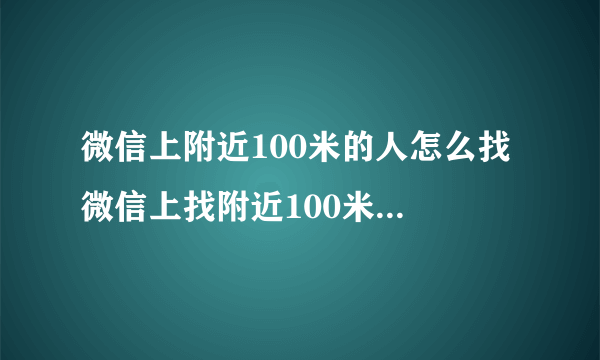 微信上附近100米的人怎么找 微信上找附近100米的人的方法