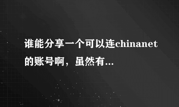 谁能分享一个可以连chinanet的账号啊，虽然有点过分，但是急求，可以提高悬赏，勿喷