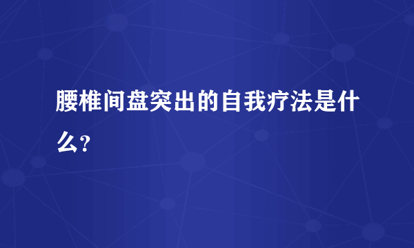 腰椎间盘突出的自我疗法是什么？