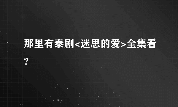 那里有泰剧<迷思的爱>全集看?